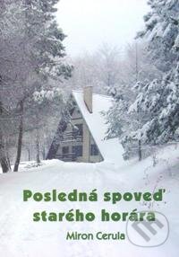 Kniha: Posledná spoveď starého horára (Miron Cerula). Miron Cerula, 2003 Kniha: Posledná spoveď starého horára (Miron Cerula). Miron Cerula, 2003