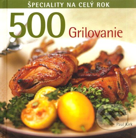 Kniha: 500 Grilovanie (Paul Kirk). Slovart, 2010 Kniha: 500 Grilovanie (Paul Kirk). Slovart, 2010