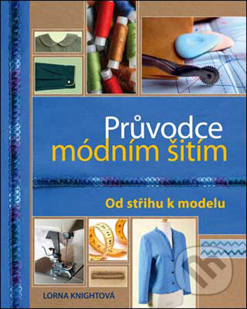 Kniha: Průvodce módním šitím (Lorna Knightová). Slovart CZ, 2010 Kniha: Průvodce módním šitím (Lorna Knightová). Slovart CZ, 2010