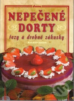 Kniha: Nepečené dorty, řezy a drobné zákusky (Autorský kolektív). Dona, 2010 Kniha: Nepečené dorty, řezy a drobné zákusky (Autorský kolektív). Dona, 2010