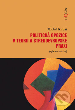 Kniha: Politická opozice v teorii a středoevropské praxi (Michal Kubát). Dokořán, 2010 Kniha: Politická opozice v teorii a středoevropské praxi (Michal Kubát). Dokořán, 2010
