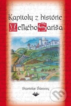 Kapitoly z histórie Veľkého Šariša - Stanislav Šárossy, Vydavateľstvo Michala Vaška, 2009