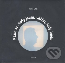 Kniha: Ptám se, tedy jsem, věřím, tedy budu (Libor Čihák). Sursum Kniha: Ptám se, tedy jsem, věřím, tedy budu (Libor Čihák). Sursum