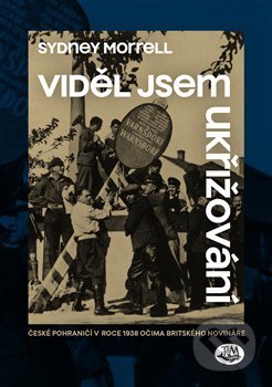 Kniha: Viděl jsem ukřižování (Sydney Morrell). Toužimský a Moravec, 2020 Kniha: Viděl jsem ukřižování (Sydney Morrell). Toužimský a Moravec, 2020