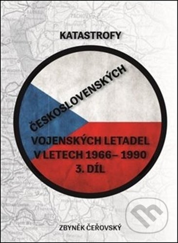 Kniha: Katastrofy československých vojenských letadel v letech 1966 - 1990 (Zbyněk Čeřovský). Čeřovský Zbyněk, 2020 Kniha: Katastrofy československých vojenských letadel v letech 1966 - 1990 (Zbyněk Čeřovský). Čeřovský Zbyněk, 2020