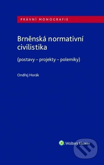 Kniha: Brněnská normativní civilistika (postavy - projekty - polemiky) (Ondřej Horák). Wolters Kluwer ČR, 2020 Kniha: Brněnská normativní civilistika (postavy - projekty - polemiky) (Ondřej Horák). Wolters Kluwer ČR, 2020