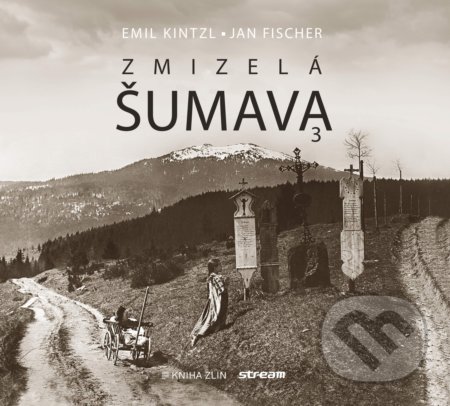 Kniha: Zmizelá Šumava 3 (Emil Kintzl a Jan Fischer). Kniha Zlín, 2020 Kniha: Zmizelá Šumava 3 (Emil Kintzl a Jan Fischer). Kniha Zlín, 2020
