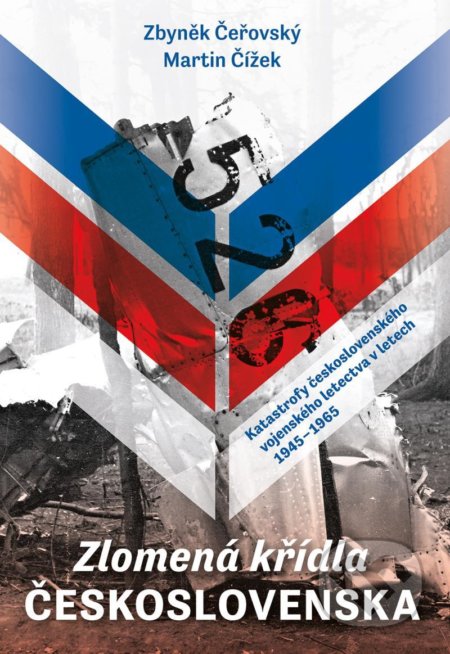 Kniha: Zlomená křídla Československa - Katastrofy československého vojenského letectva v letech 1945-1965 (Martin Čížek a Zbyněk Čeřovský). Naše vojsko CZ, 2020 Kniha: Zlomená křídla Československa - Katastrofy československého vojenského letectva v letech 1945-1965 (Martin Čížek a Zbyněk Čeřovský). Naše vojsko CZ, 2020