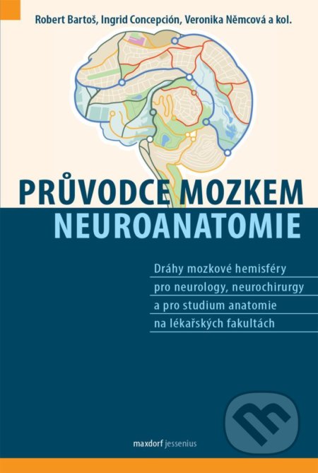 Kniha: Průvodce mozkem - Neuroanatomie (Ingrid J. Concepción a Robert Bartoš). Maxdorf, 2020 Kniha: Průvodce mozkem - Neuroanatomie (Ingrid J. Concepción a Robert Bartoš). Maxdorf, 2020