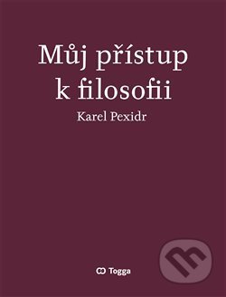 Kniha: Můj přístup k filosofii (Karel Pexidr). Togga, 2020 Kniha: Můj přístup k filosofii (Karel Pexidr). Togga, 2020