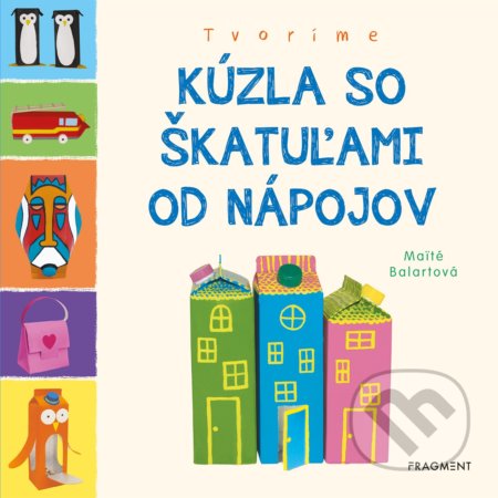 Kniha: Tvoríme: Kúzla so škatuľami od nápojov (Maité Balart). Fragment, 2020 Kniha: Tvoríme: Kúzla so škatuľami od nápojov (Maité Balart). Fragment, 2020