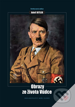 Kniha: Adolf Hitler: Obrazy ze života Vůdce (Autorský kolektív). Naše vojsko CZ, 2010 Kniha: Adolf Hitler: Obrazy ze života Vůdce (Autorský kolektív). Naše vojsko CZ, 2010