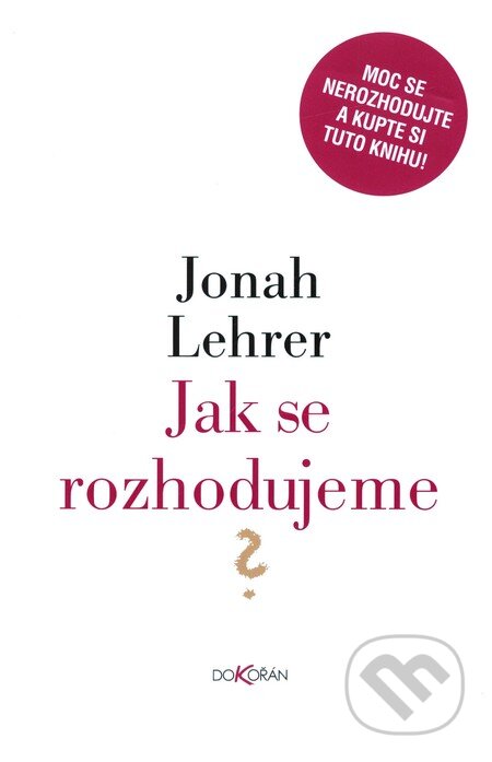 Kniha: Jak se rozhodujeme? (Jonah Lehrer). Dokořán, 2010 Kniha: Jak se rozhodujeme? (Jonah Lehrer). Dokořán, 2010