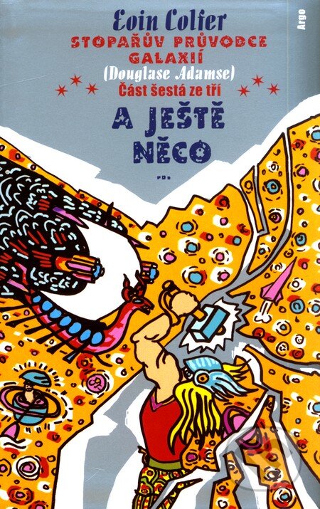 Kniha: Stopařův průvodce Galaxií 6: A ještě něco (Douglas Adams a Eoin Colfer). Argo, 2010 Kniha: Stopařův průvodce Galaxií 6: A ještě něco (Douglas Adams a Eoin Colfer). Argo, 2010