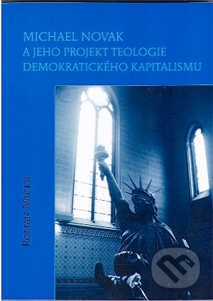 Kniha: Michael Novak a jeho projekt teologie demokratického kapitalismu (Roman Míčka). L. Marek, 2010 Kniha: Michael Novak a jeho projekt teologie demokratického kapitalismu (Roman Míčka). L. Marek, 2010