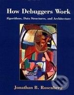 How Debuggers Work: Algorithms, Data Structures, and Architecture - Jonathan B. Rosenberg, Wiley-Blackwell, 1996