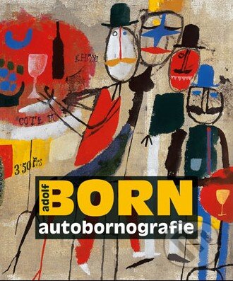 Adolf Born autobornografie - Adolf Born, Jiří Žáček, Maria Černá Pivovarová, Jana Steinerová, Slovart CZ, 2010