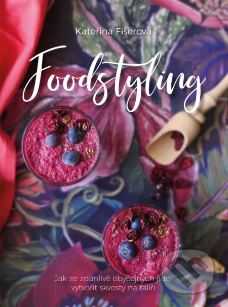 Kniha: Foodstyling (Kateřina Fišerová). CPRESS, 2020 Kniha: Foodstyling (Kateřina Fišerová). CPRESS, 2020