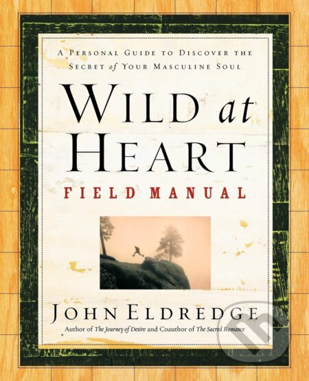 Kniha: Wild at Heart Field Manual (John Eldredge). Thomas Nelson Publishers, 2002 Kniha: Wild at Heart Field Manual (John Eldredge). Thomas Nelson Publishers, 2002