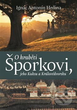Kniha: O hraběti Šporkovi, jeho Kuksu a Královédvorsku (Antonín Ignác Hrdina). Pavel Mervart, 2020 Kniha: O hraběti Šporkovi, jeho Kuksu a Královédvorsku (Antonín Ignác Hrdina). Pavel Mervart, 2020