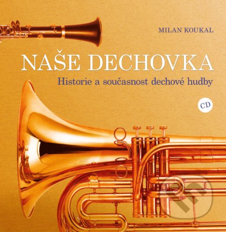 Kniha: Naše dechovka (Milan Koukal). CPRESS, 2020 Kniha: Naše dechovka (Milan Koukal). CPRESS, 2020