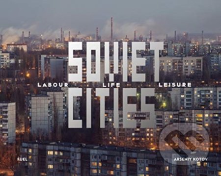 Kniha: Soviet Cities (Arseniy Kotov). Fuel, 2020 Kniha: Soviet Cities (Arseniy Kotov). Fuel, 2020