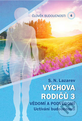 Kniha: Člověk budoucnosti 4 (Výchova rodičů 3) (Sergej N. Lazarev). Amaratime, 2020 Kniha: Člověk budoucnosti 4 (Výchova rodičů 3) (Sergej N. Lazarev). Amaratime, 2020