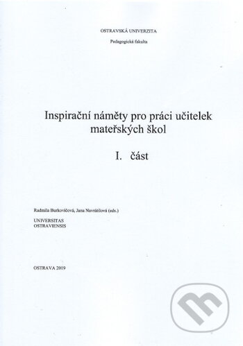 Kniha: Inspirační náměty pro práci učitelek mateřskách škol - I. část (Radmila Burkovičová). Ostravská univerzita, 2019 Kniha: Inspirační náměty pro práci učitelek mateřskách škol - I. část (Radmila Burkovičová). Ostravská univerzita, 2019