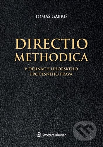Directio methodica v dejinách uhorského - Tomáš Gábriš, Wolters Kluwer (Iura Edition), 2020