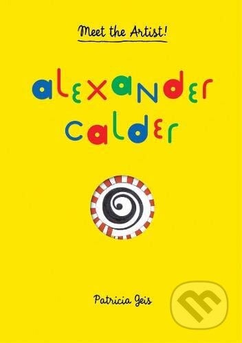 Kniha: Meet the Artist: Alexander Calder (Patricia Geis). Princeton Architectural Press, 2014 Kniha: Meet the Artist: Alexander Calder (Patricia Geis). Princeton Architectural Press, 2014