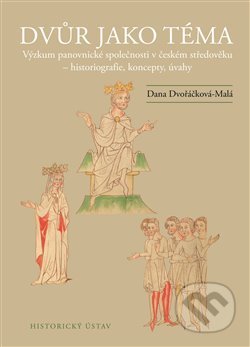 Kniha: Dvůr jako téma (Dana Dvořáčková-Malá). Historický ústav AV ČR, 2020 Kniha: Dvůr jako téma (Dana Dvořáčková-Malá). Historický ústav AV ČR, 2020