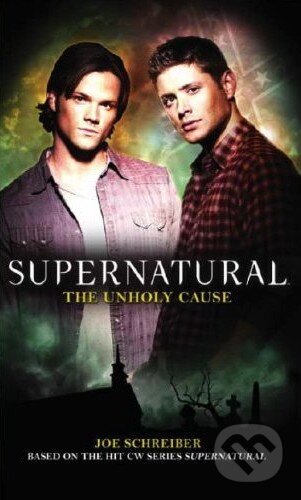 Kniha: Supernatural: The Unholy Cause (Joe Schreiber). Titan Books, 2010 Kniha: Supernatural: The Unholy Cause (Joe Schreiber). Titan Books, 2010
