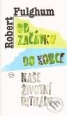 Kniha: Od začátku do konce (Robert Fulghum). Argo, 2010 Kniha: Od začátku do konce (Robert Fulghum). Argo, 2010