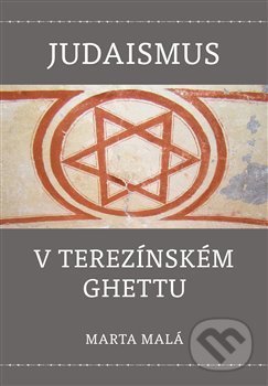 Kniha: Judaismus v terezínském ghettu (Marta Malá). P3K, 2020 Kniha: Judaismus v terezínském ghettu (Marta Malá). P3K, 2020