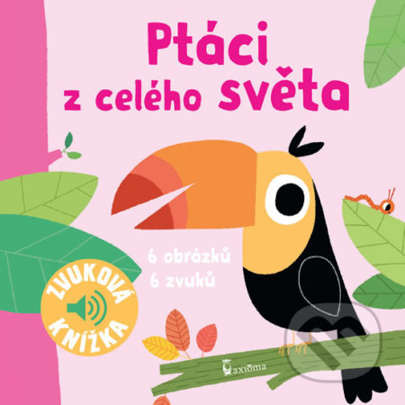 Kniha: Ptáci z celého světa - Zvuková knížka (Axióma). Axióma, 2020 Kniha: Ptáci z celého světa - Zvuková knížka (Axióma). Axióma, 2020
