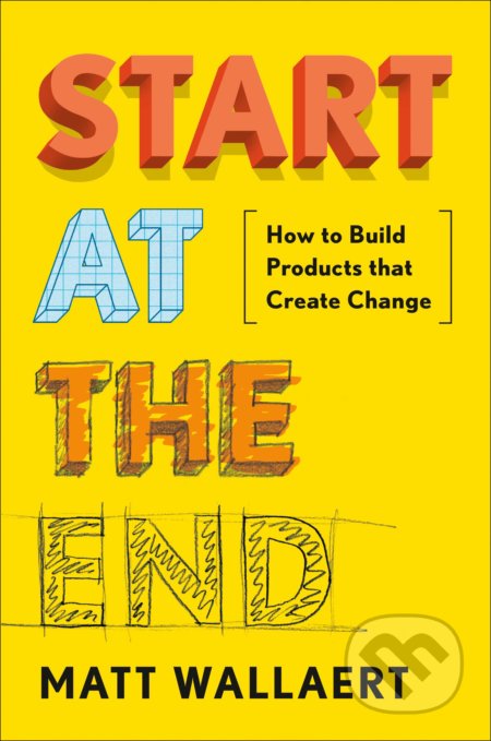 Kniha: Start At The End (Matt Wallaert). Portfolio, 2019 Kniha: Start At The End (Matt Wallaert). Portfolio, 2019
