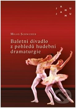 Kniha: Baletní divadlo z pohledů hudební dramaturgie (Miloš Schnierer). JAMU, 2020 Kniha: Baletní divadlo z pohledů hudební dramaturgie (Miloš Schnierer). JAMU, 2020