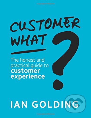 Customer What? - Ian Golding, Customer Experience Consultancy, 2018