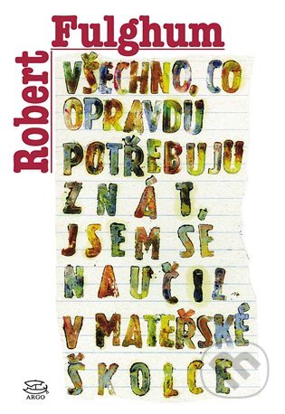 E-kniha: Všechno, co opravdu potřebuju znát, jsem se naučil v mateřské školce (Robert Fulghum). Argo, 2011 E-kniha: Všechno, co opravdu potřebuju znát, jsem se naučil v mateřské školce (Robert Fulghum). Argo, 2011