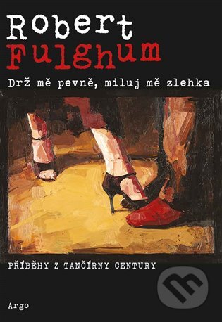 E-kniha: Drž mě pevně, miluj mě zlehka (Robert Fulghum). Argo, 2011 E-kniha: Drž mě pevně, miluj mě zlehka (Robert Fulghum). Argo, 2011