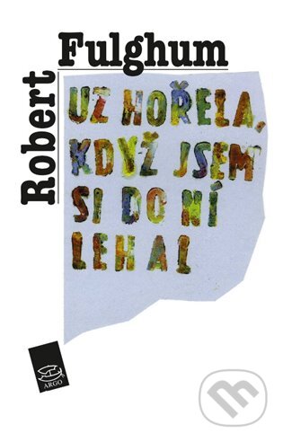 E-kniha: Už hořela, když jsem si do ní lehal (Robert Fulghum). Argo, 2011 E-kniha: Už hořela, když jsem si do ní lehal (Robert Fulghum). Argo, 2011