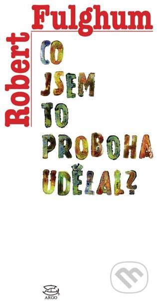 E-kniha: Co jsem to proboha udělal? (Robert Fulghum). Argo, 2014 E-kniha: Co jsem to proboha udělal? (Robert Fulghum). Argo, 2014