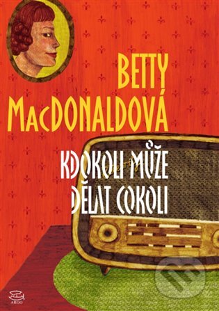 E-kniha: Kdokoli může dělat cokoli (Betty MacDonaldová). Argo, 2014 E-kniha: Kdokoli může dělat cokoli (Betty MacDonaldová). Argo, 2014