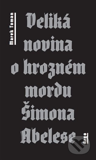 E-kniha: Veliká novina o hrozném mordu Šimona Abelese (Marek Toman). Argo, 2014 E-kniha: Veliká novina o hrozném mordu Šimona Abelese (Marek Toman). Argo, 2014