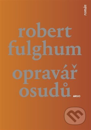E-kniha: Opravář osudů (Robert Fulghum). Argo, 2017 E-kniha: Opravář osudů (Robert Fulghum). Argo, 2017