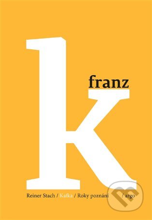 E-kniha: Kafka - Roky poznání (Reiner Stach). Argo, 2019 E-kniha: Kafka - Roky poznání (Reiner Stach). Argo, 2019