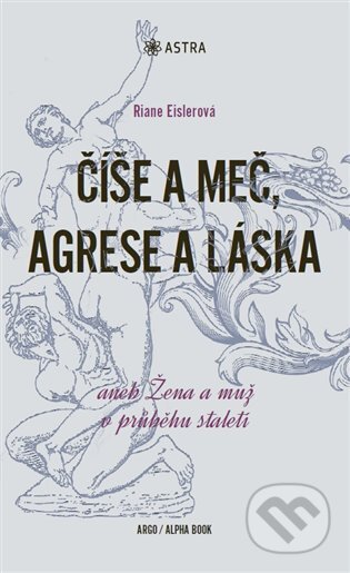 E-kniha: Číše a meč, agrese a láska (Riane Eislerová). Argo, Alpha Book, 2019 E-kniha: Číše a meč, agrese a láska (Riane Eislerová). Argo, Alpha Book, 2019