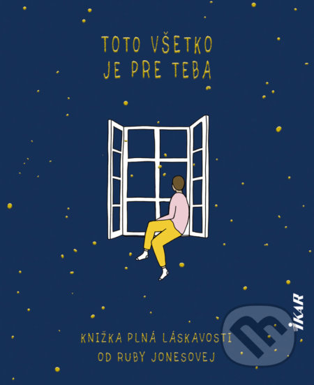 Kniha: Toto všetko je pre teba - Knižka plná láskavosti (Ruby Jones). Ikar, 2020 Kniha: Toto všetko je pre teba - Knižka plná láskavosti (Ruby Jones). Ikar, 2020