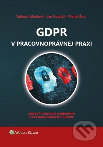 Kniha: GDPR v pracovnoprávnej praxi (Marek Švec, Tatiana Valentová a Jan Horecký). Wolters Kluwer, 2020 Kniha: GDPR v pracovnoprávnej praxi (Marek Švec, Tatiana Valentová a Jan Horecký). Wolters Kluwer, 2020