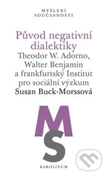 Kniha: Původ negativní dialektiky (Susan Buck-Morssová). Karolinum, 2020 Kniha: Původ negativní dialektiky (Susan Buck-Morssová). Karolinum, 2020